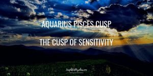 Aquarius Pisces Cusp - The Cusp of Sensitivity